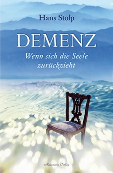 Hans Stolp : Demenz .  Wenn sich die Seele zurückzieht