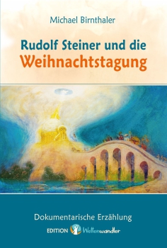 Michael Birnthaler:  Rudolf Steiner und die Weihnachtstagung  Dokumentarische Erzählung