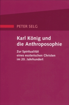 Peter Selg :   Karl König und die Anthroposophie.    Zur Spiritualität eines esoterischen Christen im 20. Jahrhundert