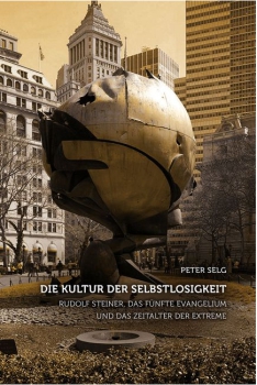 Peter Selg : Die Kultur der Selbstlosigkeit. Rudolf Steiner, das Fünfte Evangelium und das Zeitalter der Extreme