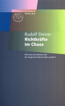 Rudolf Steiner:   Richtkräfte im Chaos.  Wie kann die seelische Not der Gegenwart überwunden werden?