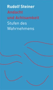 Rudolf Steiner:   Andacht und Achtsamkeit . Stufen des Wahrnehmens