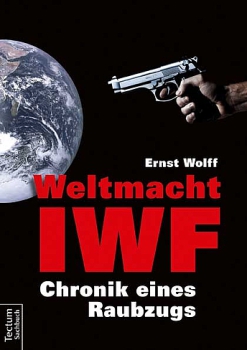 Ernst  Wolff:    Weltmacht IWF.    Chronik eines Raubzugs