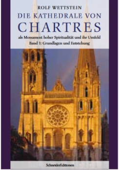 Rolf Wettstein:  Die Kathedrale von Chartres als Monument hoher Spiritualität und ihr Umfeld.  Band 1: Grundlagen und Entstehung