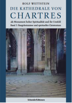Rolf Wettstein:  Die Kathedrale von Chartres als Monument hoher Spiritualität und ihr Umfeld.  Band 3: Baugeheimnisse und spirituelles Christentum