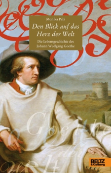 Monika Pelz: Den Blick auf das Herz der Welt.  Die Lebensgeschichte des Johann Wolfgang Goethe