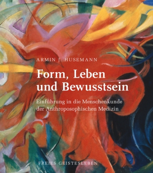 Armin J. Husemann:  Form, Leben und Bewusstsein. Grundlagen der Anthroposophischen Medizin