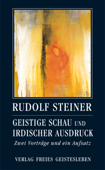 Rudolf Steiner :    Herausgegeben von Jean-Claude Lin:  Geistige Schau und irdischer Ausdruck.. Zwei Vorträge und ein Aufsatz