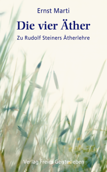 Ernst Marti:  Die vier Äther.  Zu Rudolf Steiners Ätherlehre. Elemente - Äther - Bildekräfte