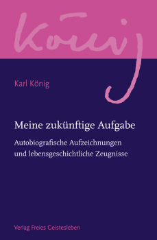 Karl König :    Herausgegeben von Peter Selg :  Meine zukünftige Aufgabe.   Autobiografische Aufzeichnungen und lebensgeschichtliche Zeugnisse