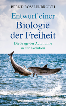 Bernd Rosslenbroich:   Entwurf einer Biologie der Freiheit .  Die Frage der Autonomie in der Evolution