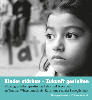 stART international e.V.:   Kinder stärken – Zukunft gestalten      Pädagogisch-therapeutisches Lehr- und Praxisbuch zu Trauma, Widerstandskraft, Kunst und sozialer Beweglichkeit