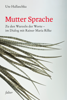 Ute Hallaschka:   Mutter Sprache.    Zu den Wurzeln der Worte – im Dialog mit Rainer Maria Rilke