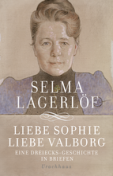 Selma Lagerlöf: Liebe Sophie - Liebe Valborg.  Eine Dreiecksgeschichte in Briefen, hrsg. von Holger Wolandt
