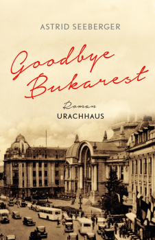 Astrid Seeberger:  Goodbye, Bukarest .  Roman