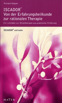 Richard Wagner: ISCADOR® – von der Erfahrungsheilkunde zur rationalen Therapie.  Ein Leitfaden zur Misteltherapie aus praktischer Erfahrung