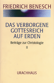 Friedrich Benesch:  Das verborgene Gottesreich auf Erden. Beiträge zur Christologie II