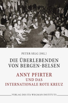 Peter Selg (Hg.): Die Überlebenden von Bergen-Belsen. Anny Pfirter und das Internationale Rote Kreuz