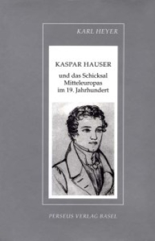 Karl Heyer :  Kaspar Hauser und das Schicksal Mitteleuropas im 19. Jahrhundert