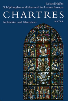 Roland Halfen :  Chartres-Edition, Band 3 . Architektur und Glasmalerei Chartres – Schöpfungsbau und Ideenwelt im Herzen Europas