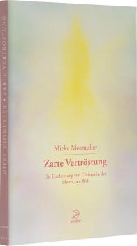 Mieke Mosmuller : Zarte Vertröstung - Die Erscheinung von Christus in der ätherischen Welt