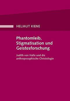 Helmut Kiene :  Phantomleib, Stigmatisation und Geistesforschung.   Judith von Halle und die anthroposophische Christologie