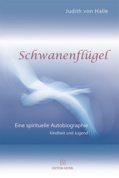 Judith von Halle: Schwanenflügel. Eine spirituelle Autobiographie. Teil I Kindheit und Jugend
