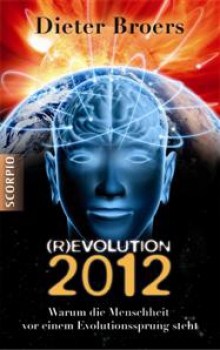 Dieter Broers: (R)EVOLUTION 2012 : Warum die Menschheit vor einem Evolutionssprung steht