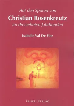 Isabelle Val De Flor :  Auf den Spuren von Christian Rosenkreutz im dreizehnten Jahrhundert