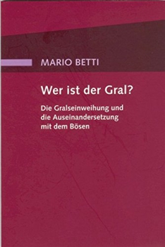 Mario Betti: Wer ist der Gral?: Die Gralseinweihung und die Auseinandersetzung mit dem Bösen
