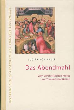 Judith von Halle: Das Abendmahl. Vom vorchristlichen Kultus zur Transsubstantiation