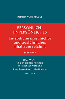 Judith von Halle: PERSÖNLICH-UNPERSÖNLICHES. Entstehungsgeschichte und ausführliches Inhaltsverzeichnis zum Werk DAS WORT in den sieben Reichen der Menschwerdung