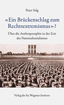 Peter Selg :  «Ein Brückenschlag zum Rechtsextremismus»?.   Über die Anthroposophie in der Zeit des Nationalsozialismus