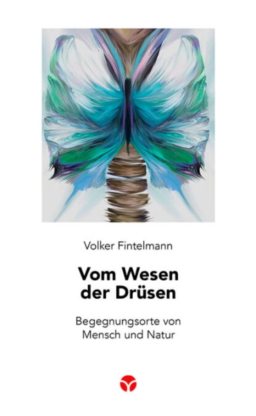 Volker Fintelmann :  Vom Wesen der Drüsen.  Begegnungsorte von Mensch und Natur