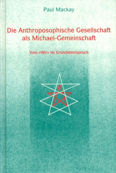 Paul Mackay: Die Anthroposophische Gesellschaft als Michael-Gemeinschaft.  Vom 'Wir' im Grundsteinspruch