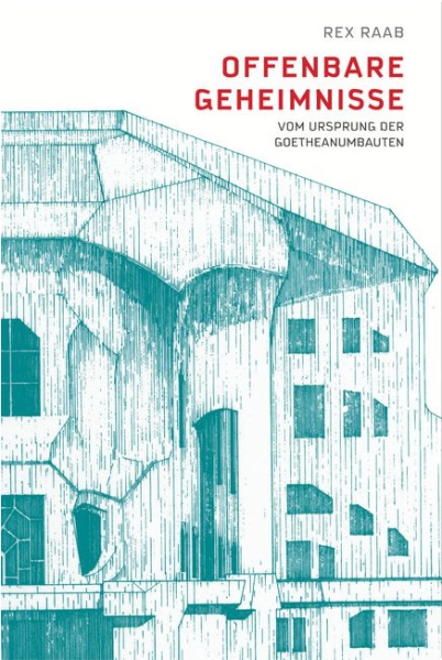 Rex Raab: Offenbare Geheimnisse.  Vom Ursprung der Goetheanumbauten