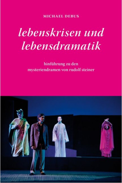 Michael Debus: Lebenskrisen und Lebensdramatik Hinführung zu den Mysteriendramen von Rudolf Steiner