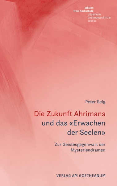 Peter Selg:  Die Zukunft Ahrimans und das «Erwachen der Seelen».   Zur Geistesgegenwart der Mysteriendramen