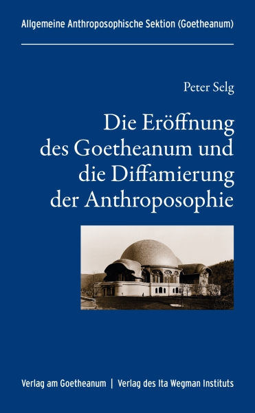 Peter Selg :    Die Eröffnung des Goetheanum und die Diffamierung der Anthroposophie