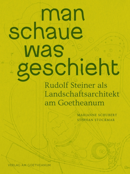 Marianne Schubert , Stephan Stockmar :  man schaue was geschieht.  Rudolf Steiner als Landschaftsarchitekt am Goetheanum