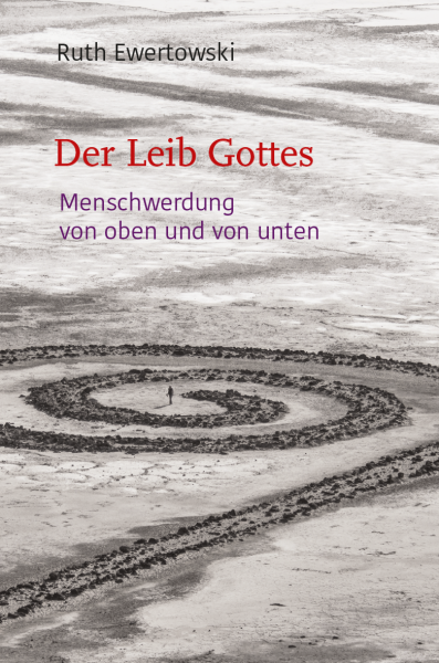 Ruth Ewertowski:  Der Leib Gottes.  Menschwerdung von oben und von unten.