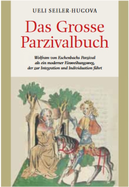 Ueli Seiler-Hugova:  Das Grosse Parzivalbuch.  Wolfram von Eschenbachs Parzival als ein moderner Einweihungsweg, der zur Integration und Individuation führt