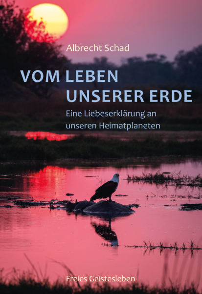 Albrecht Schad :   Vom Leben unserer Erde.  Eine Liebeserklärung an unseren Heimatplaneten