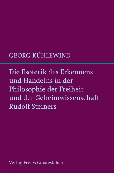 Georg Kühlewind :   Die Esoterik des Erkennens und Handelns in der Philosophie der Freiheit und der Geheimwissenschaft Rudolf Steiners