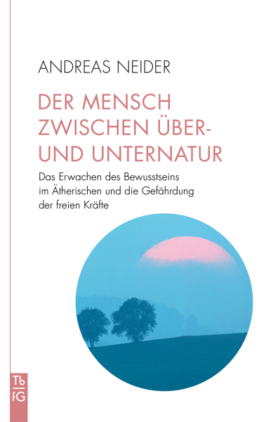 Andreas Neider:   Der Mensch zwischen Über- und Unternatur.    Das Erwachen des Bewusstseins im Ätherischen und die Gefährdung der freien Kräfte