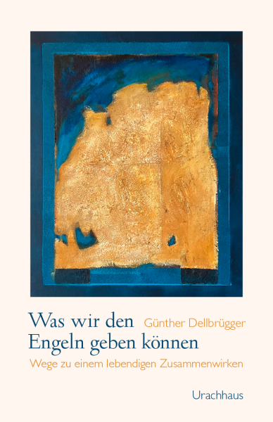 Günther Dellbrügger :   Was wir den Engeln geben können .  Wege zu einem lebendigen Zusammenwirken