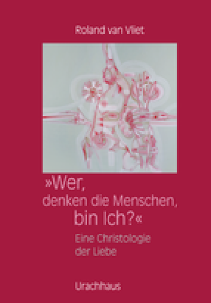 Roland van Vliet: Wer, denken die Menschen, bin Ich? Eine Christologie der Liebe