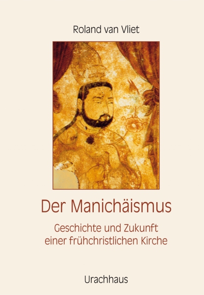 Roland van Vliet:  Der Manichäismus.  Geschichte und Zukunft einer frühchristlichen Kirche