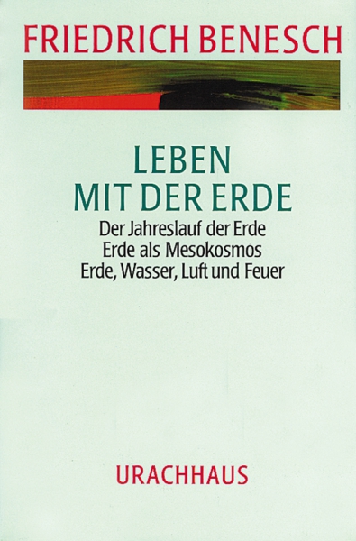 Friedrich Benesch:  Leben mit der Erde. Der Jahreslauf der Erde - Erde als Mesokosmos - Erde, Wasser, Luft und Feuer