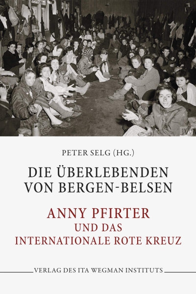 Peter Selg (Hg.): Die Überlebenden von Bergen-Belsen. Anny Pfirter und das Internationale Rote Kreuz